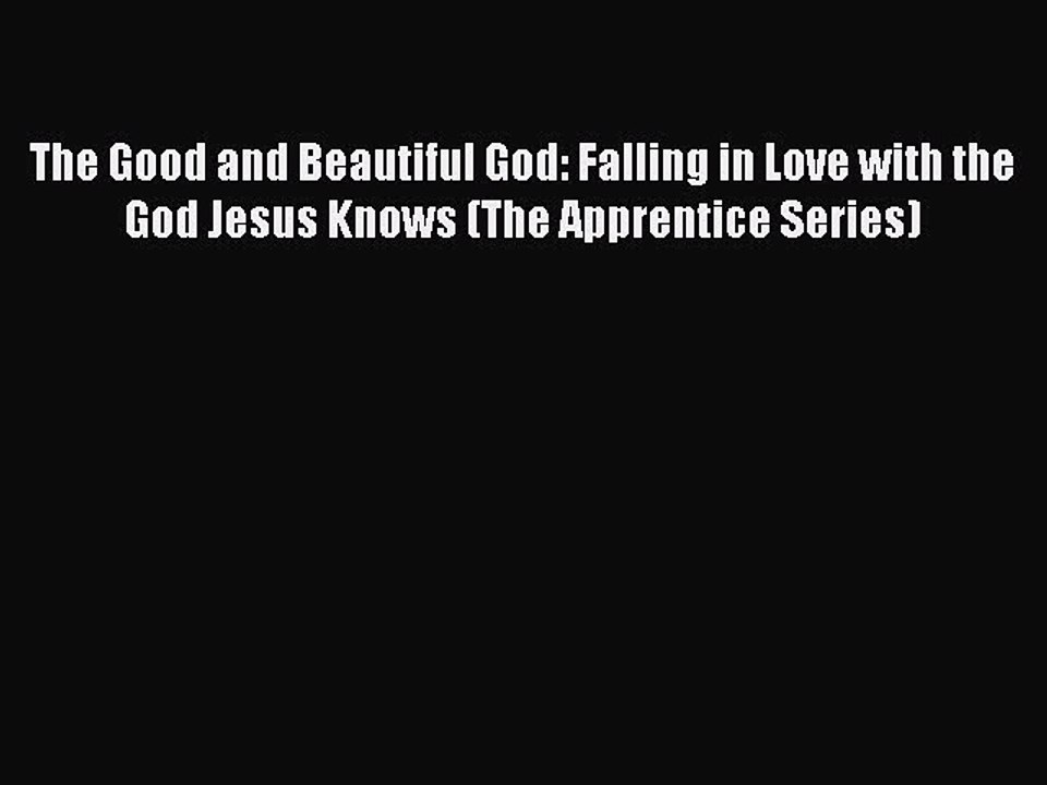 (PDF Download) The Good and Beautiful God: Falling in Love with the God Jesus Knows (The Apprentice