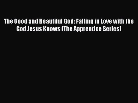 (PDF Download) The Good and Beautiful God: Falling in Love with the God Jesus Knows (The Apprentice