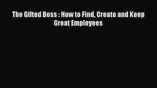 PDF Download The Gifted Boss : How to Find Create and Keep Great Employees Download Full Ebook