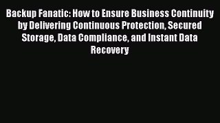PDF Download Backup Fanatic: How to Ensure Business Continuity by Delivering Continuous Protection