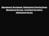 [PDF Download] Abandoned Reclaimed Illuminated Coloring Book: Abandoned by man reclaimed by