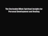 [PDF Download] The Unclouded Mind: Spiritual Insights for Personal Development and Healing