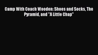 [PDF Download] Camp With Coach Wooden: Shoes and Socks The Pyramid and A Little Chap  Free