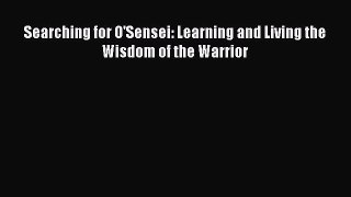 [PDF Download] Searching for O'Sensei: Learning and Living the Wisdom of the Warrior  Free
