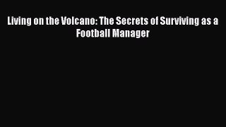 [PDF Download] Living on the Volcano: The Secrets of Surviving as a Football Manager  Free