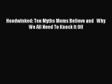 (PDF Download) Hoodwinked: Ten Myths Moms Believe and   Why We All Need To Knock It Off Download