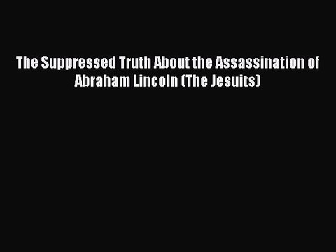 [PDF Download] The Suppressed Truth About the Assassination of Abraham Lincoln (The Jesuits)