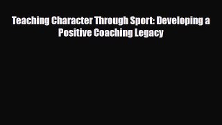 [PDF Download] Teaching Character Through Sport: Developing a Positive Coaching Legacy [Download]