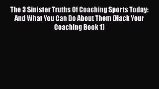 [PDF Download] The 3 Sinister Truths Of Coaching Sports Today: And What You Can Do About Them