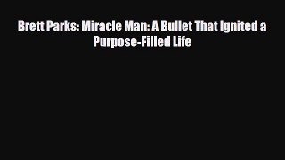 [PDF Download] Brett Parks: Miracle Man: A Bullet That Ignited a Purpose-Filled Life [PDF]