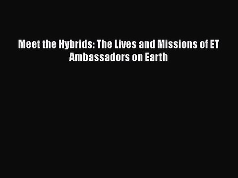 [PDF Download] Meet the Hybrids: The Lives and Missions of ET Ambassadors on Earth PDF Download