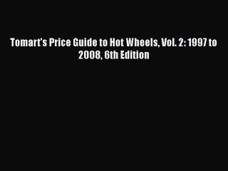 [PDF Download] Tomart's Price Guide to Hot Wheels Vol. 2: 1997 to 2008 6th Edition [PDF] Online