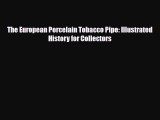 [PDF Download] The European Porcelain Tobacco Pipe: Illustrated History for Collectors [Read]