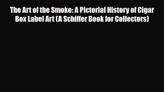 [PDF Download] The Art of the Smoke: A Pictorial History of Cigar Box Label Art (A Schiffer