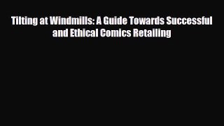 [PDF Download] Tilting at Windmills: A Guide Towards Successful and Ethical Comics Retailing