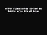 [PDF Download] Motivate to Communicate!: 300 Games and Activities for Your Child with Autism