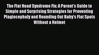 [PDF Download] The Flat Head Syndrome Fix: A Parent's Guide to Simple and Surprising Strategies
