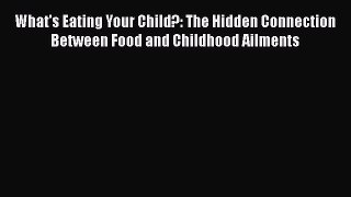 [PDF Download] What's Eating Your Child?: The Hidden Connection Between Food and Childhood