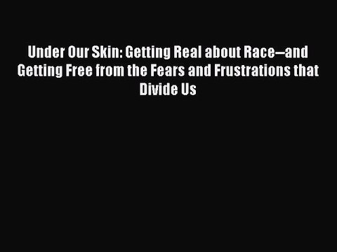 (PDF Download) Under Our Skin: Getting Real about Race and Getting Free from the Fears and