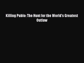 (PDF Download) Killing Pablo: The Hunt for the World's Greatest Outlaw PDF