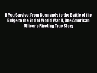 (PDF Download) If You Survive: From Normandy to the Battle of the Bulge to the End of World