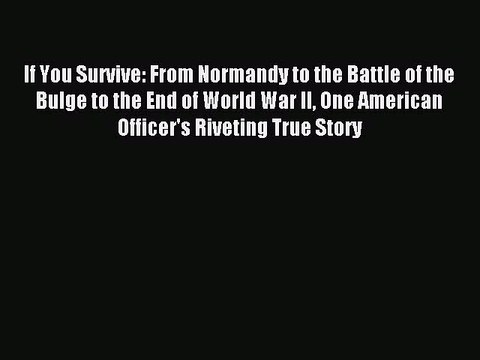 (PDF Download) If You Survive: From Normandy to the Battle of the Bulge to the End of World