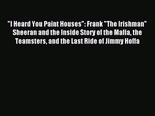 (PDF Download) I Heard You Paint Houses: Frank The Irishman Sheeran and the Inside Story of