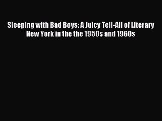 (PDF Download) Sleeping with Bad Boys: A Juicy Tell-All of Literary New York in the the 1950s