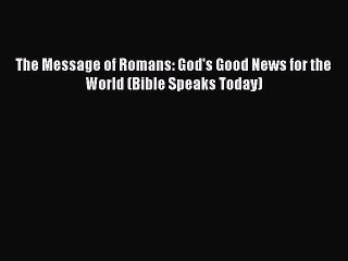 [PDF Download] The Message of Romans: God's Good News for the World (Bible Speaks Today) [Read]