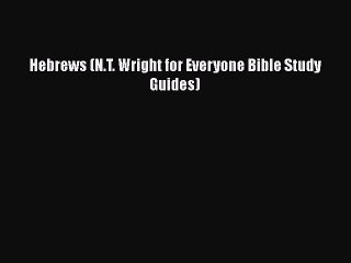 [PDF Download] Hebrews (N.T. Wright for Everyone Bible Study Guides) [Read] Full Ebook