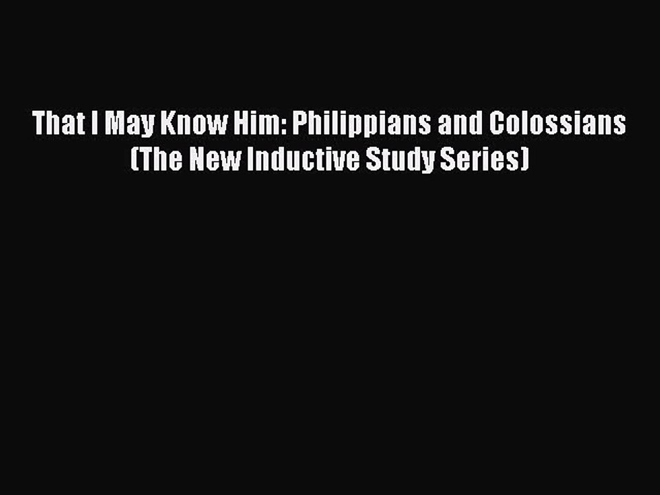 [PDF Download] That I May Know Him: Philippians and Colossians (The New Inductive Study Series)