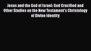 [PDF Download] Jesus and the God of Israel: God Crucified and Other Studies on the New Testament's