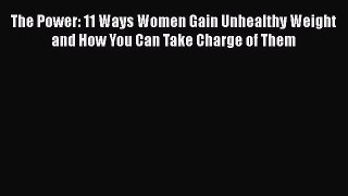 [PDF Download] The Power: 11 Ways Women Gain Unhealthy Weight and How You Can Take Charge of