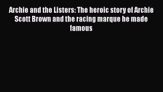 [PDF Download] Archie and the Listers: The heroic story of Archie Scott Brown and the racing