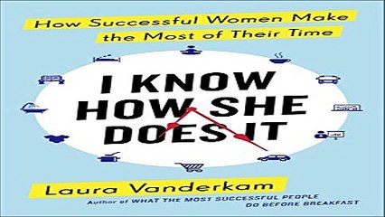 I Know How She Does It  How Successful Women Make the Most of Their Time