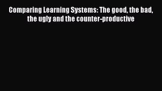 [PDF Download] Comparing Learning Systems: The good the bad the ugly and the counter-productive