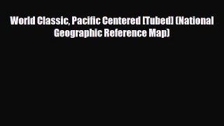 [PDF Download] World Classic Pacific Centered [Tubed] (National Geographic Reference Map) [Read]