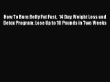 [PDF Download] How To Burn Belly Fat Fast  14 Day Weight Loss and Detox Program: Lose Up to