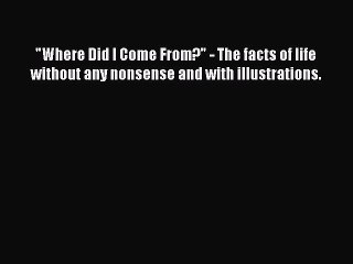 [PDF Download] Where Did I Come From? - The facts of life without any nonsense and with illustrations.