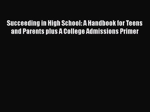 [PDF Download] Succeeding in High School: A Handbook for Teens and Parents plus A College Admissions