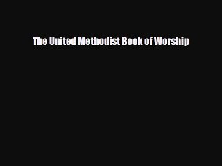 [PDF Download] The United Methodist Book of Worship [PDF] Online