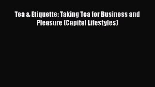 [PDF Download] Tea & Etiquette: Taking Tea for Business and Pleasure (Capital Lifestyles) [Read]