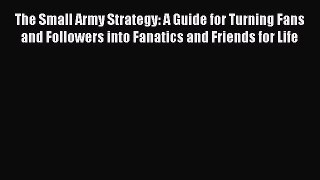 [PDF Download] The Small Army Strategy: A Guide for Turning Fans and Followers into Fanatics
