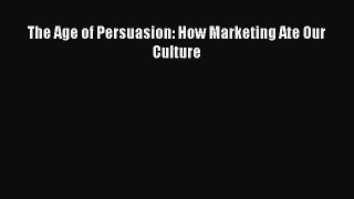 [PDF Download] The Age of Persuasion: How Marketing Ate Our Culture [Download] Online