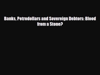 [PDF Download] Banks Petrodollars and Sovereign Debtors: Blood from a Stone? [PDF] Online