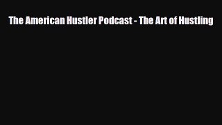 [PDF Download] The American Hustler Podcast - The Art of Hustling [Read] Full Ebook