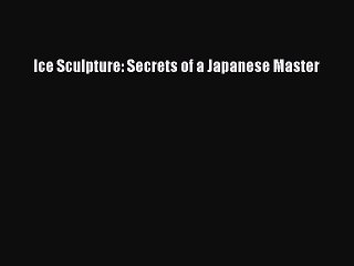 (PDF Download) Ice Sculpture: Secrets of a Japanese Master Read Online