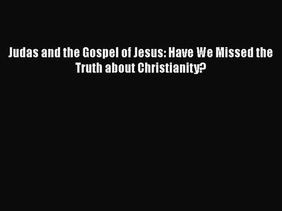 [PDF Download] Judas and the Gospel of Jesus: Have We Missed the Truth about Christianity?