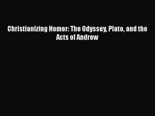 [PDF Download] Christianizing Homer: The Odyssey Plato and the Acts of Andrew [Download] Online