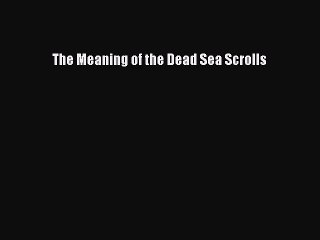 [PDF Download] The Meaning of the Dead Sea Scrolls [Download] Online